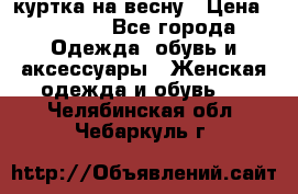 куртка на весну › Цена ­ 1 000 - Все города Одежда, обувь и аксессуары » Женская одежда и обувь   . Челябинская обл.,Чебаркуль г.